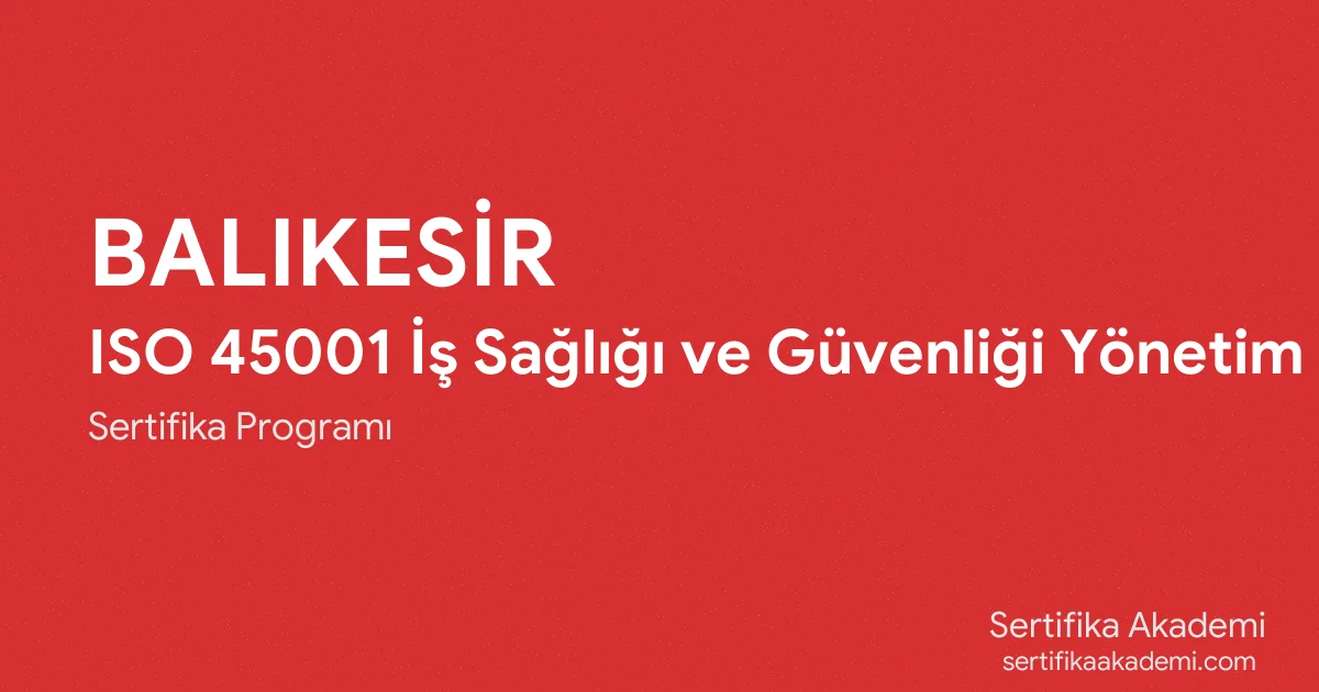 Balıkesir ISO 45001 İş Sağlığı ve Güvenliği Yönetim Sistemi Eğitimi