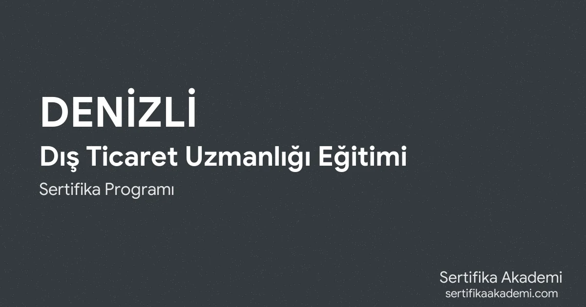 Denizli Dış Ticaret Uzmanlığı Eğitimi