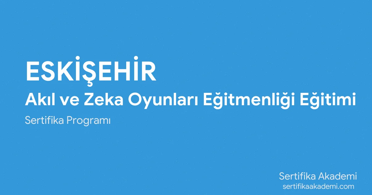 Eskişehir Akıl ve Zeka Oyunları Eğitmenliği Eğitimi
