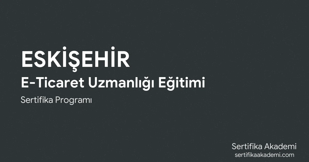 Eskişehir E-Ticaret Uzmanlığı Eğitimi