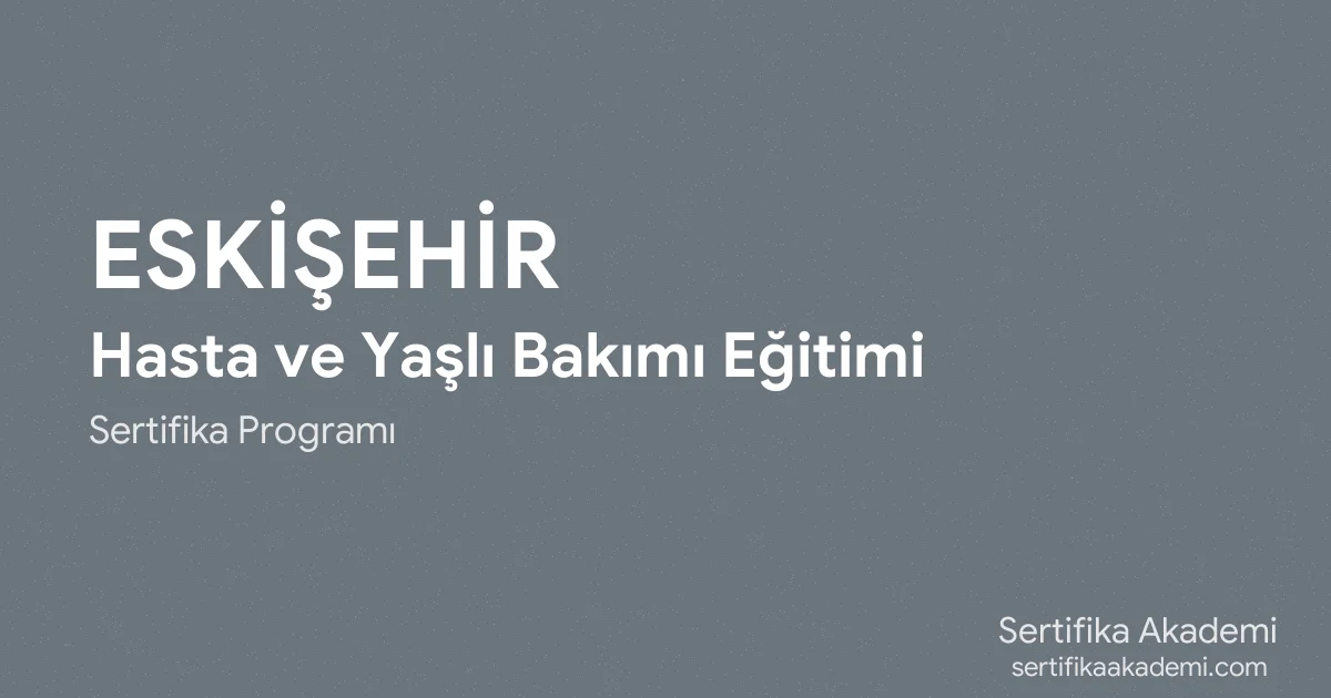 Eskişehir Hasta ve Yaşlı Bakımı Eğitimi