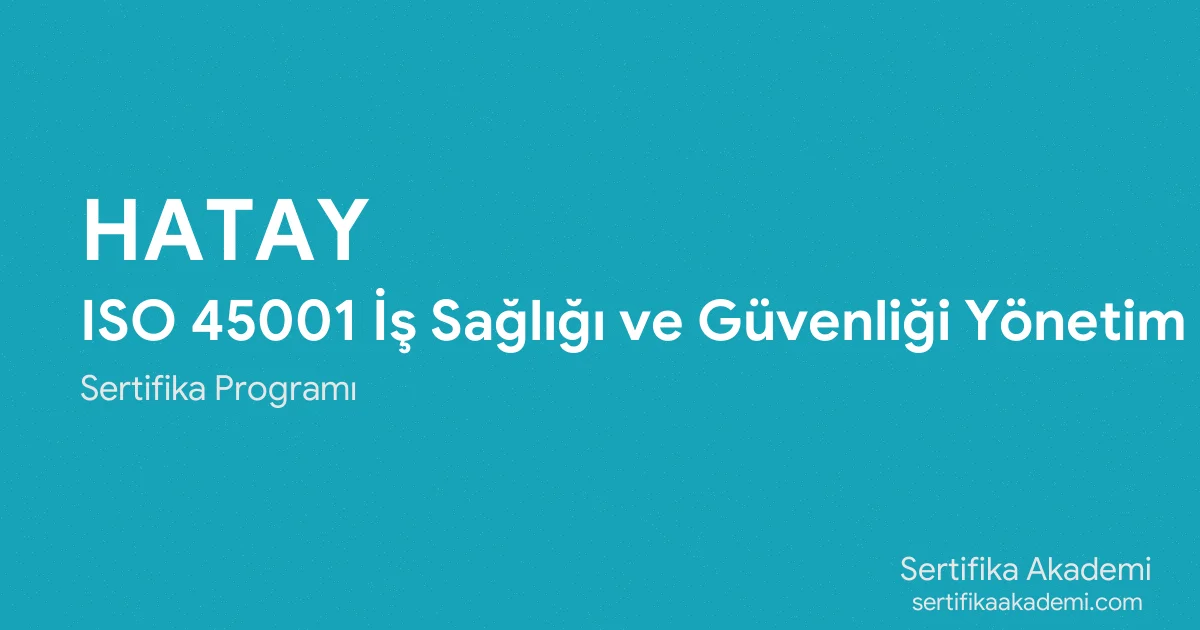 Hatay ISO 45001 İş Sağlığı ve Güvenliği Yönetim Sistemi Eğitimi