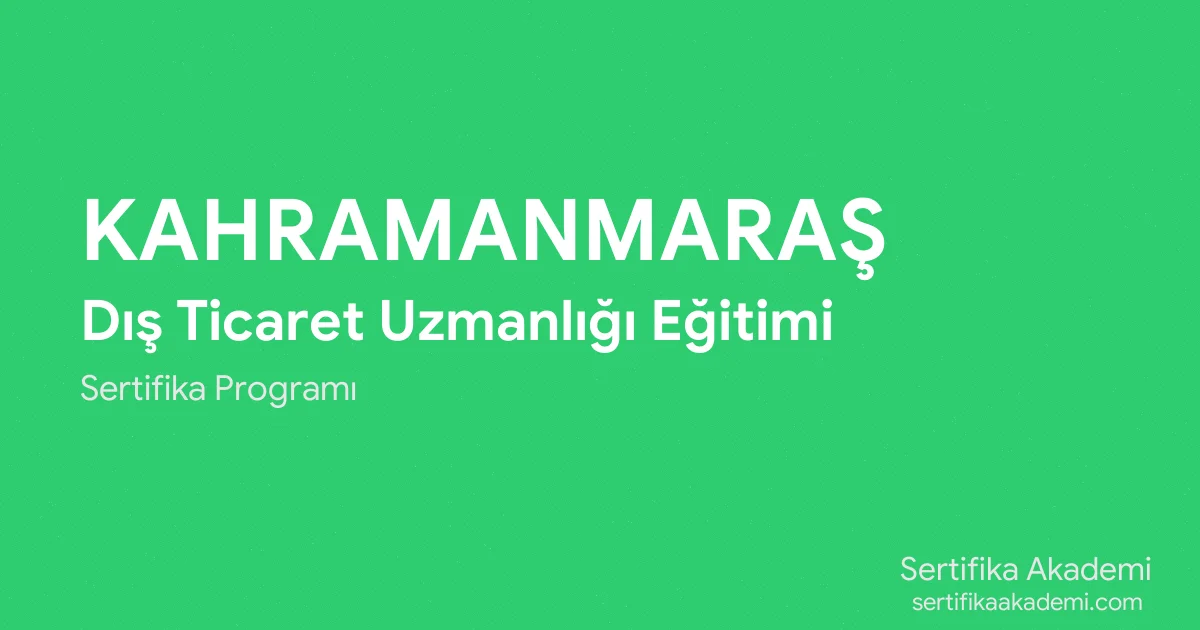 Kahramanmaraş Dış Ticaret Uzmanlığı Eğitimi