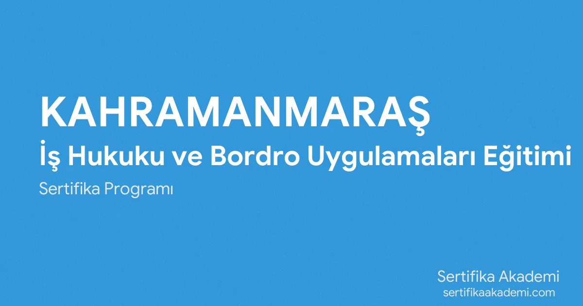 Kahramanmaraş İş Hukuku ve Bordro Uygulamaları Eğitimi