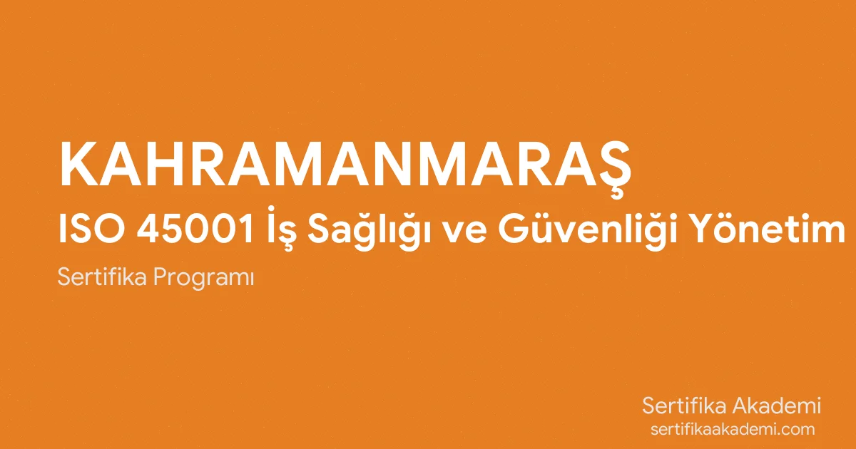 Kahramanmaraş ISO 45001 İş Sağlığı ve Güvenliği Yönetim Sistemi Eğitimi