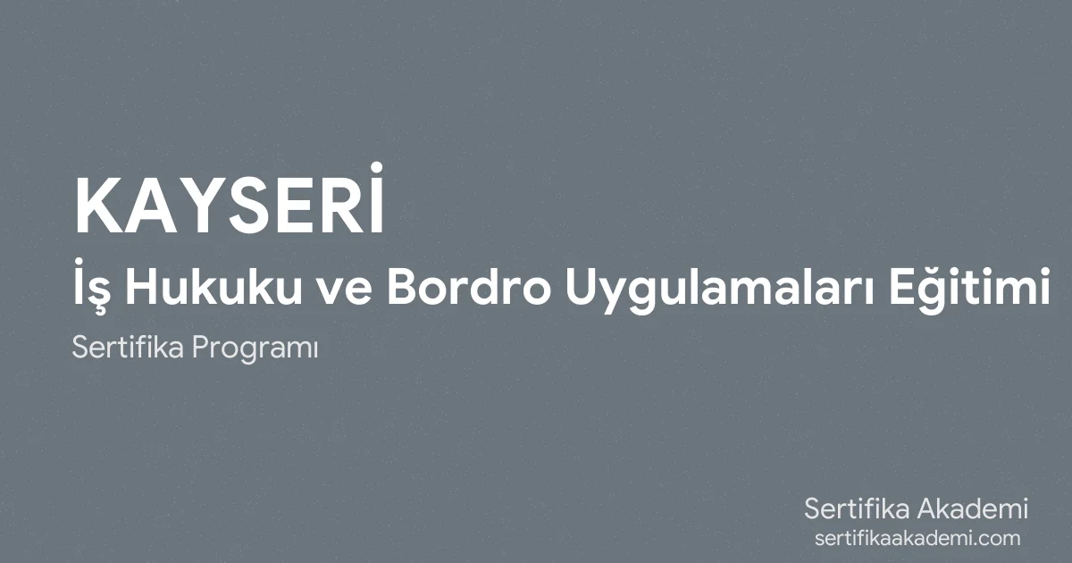 Kayseri İş Hukuku ve Bordro Uygulamaları Eğitimi
