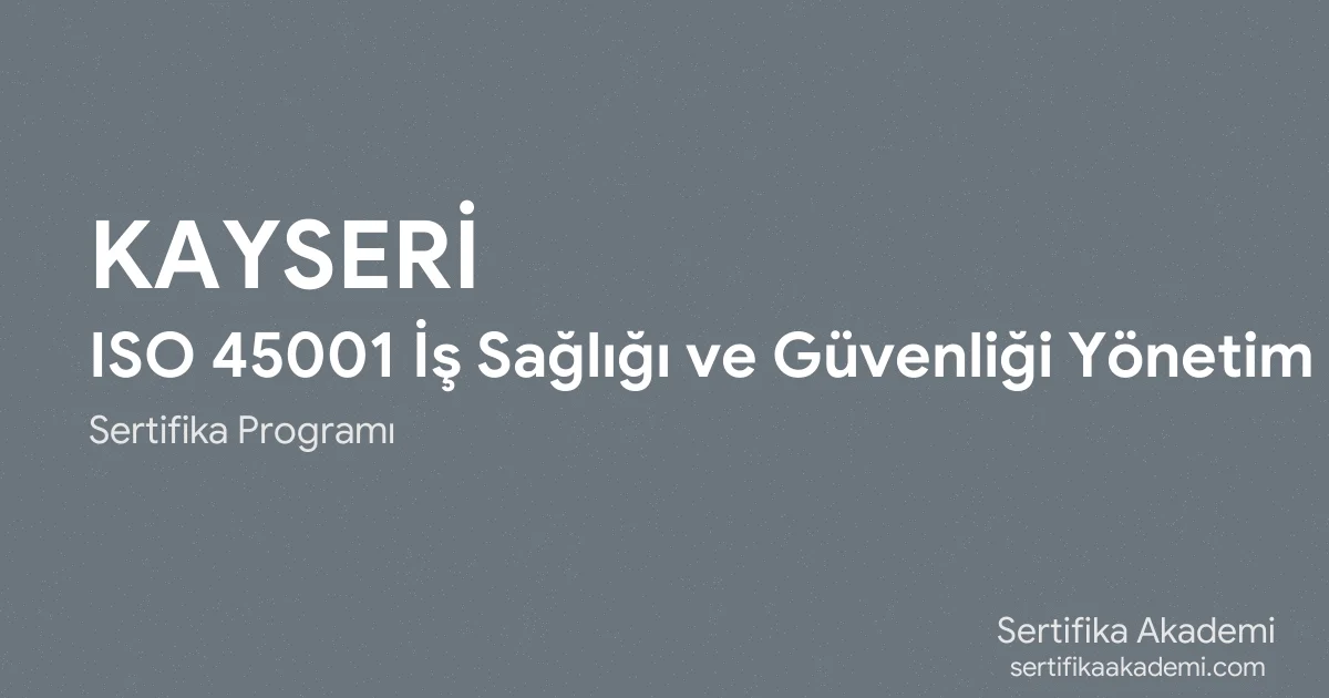 Kayseri ISO 45001 İş Sağlığı ve Güvenliği Yönetim Sistemi Eğitimi