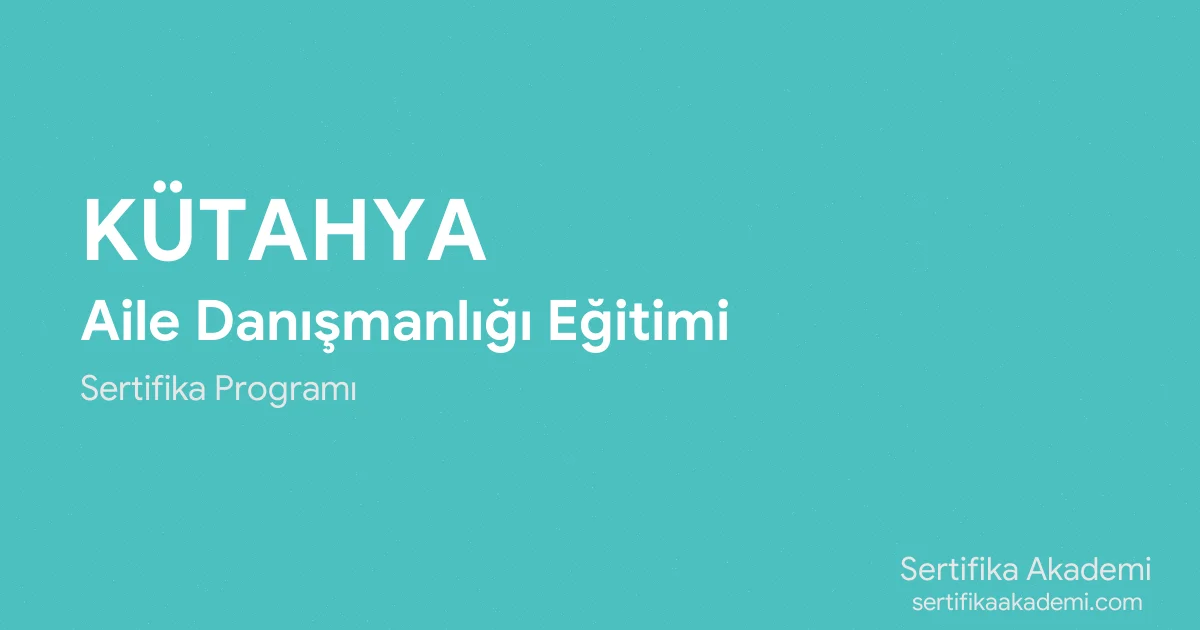 Kütahya Aile Danışmanlığı Eğitimi