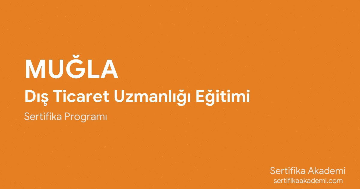 Muğla Dış Ticaret Uzmanlığı Eğitimi