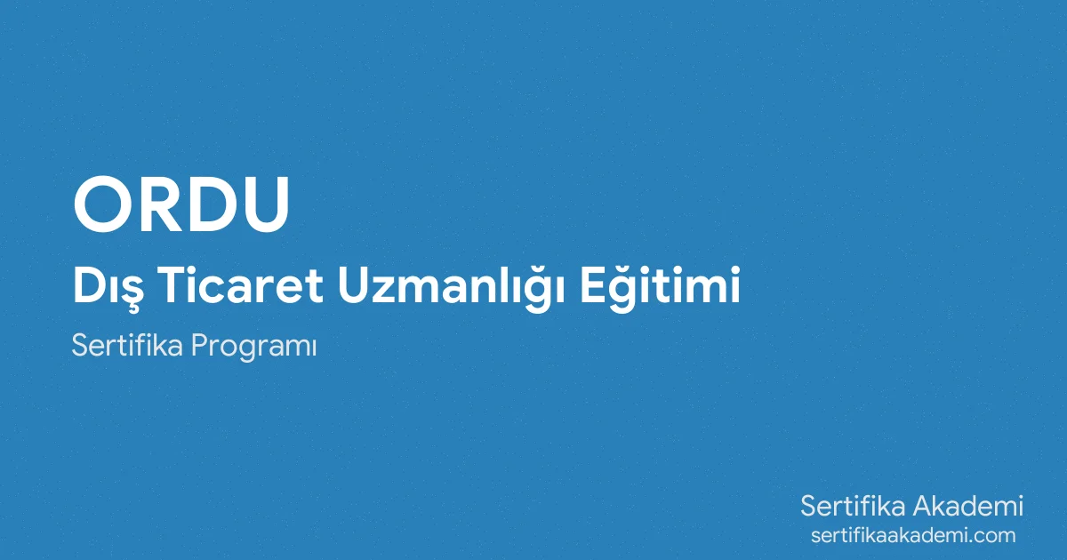 Ordu Dış Ticaret Uzmanlığı Eğitimi