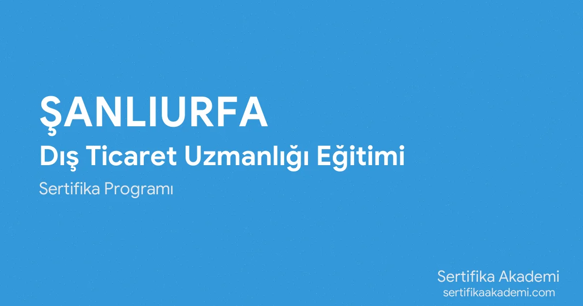 Şanlıurfa Dış Ticaret Uzmanlığı Eğitimi