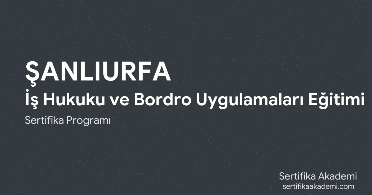 Şanlıurfa İş Hukuku ve Bordro Uygulamaları Eğitimi