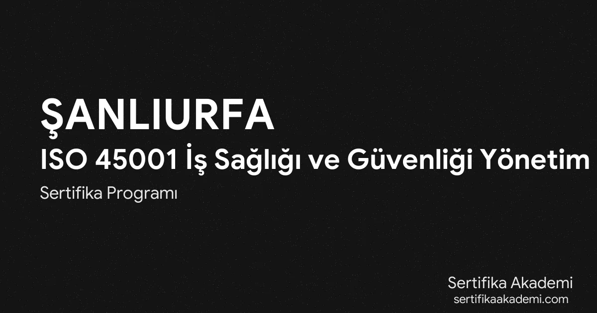 Şanlıurfa ISO 45001 İş Sağlığı ve Güvenliği Yönetim Sistemi Eğitimi