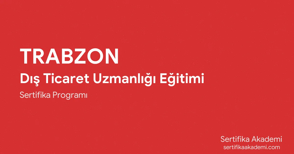 Trabzon Dış Ticaret Uzmanlığı Eğitimi