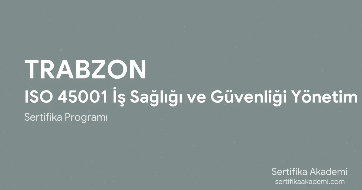 Trabzon ISO 45001 İş Sağlığı ve Güvenliği Yönetim Sistemi Eğitimi